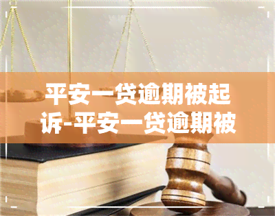 平安一贷逾期被起诉-平安一贷逾期被起诉了怎么办