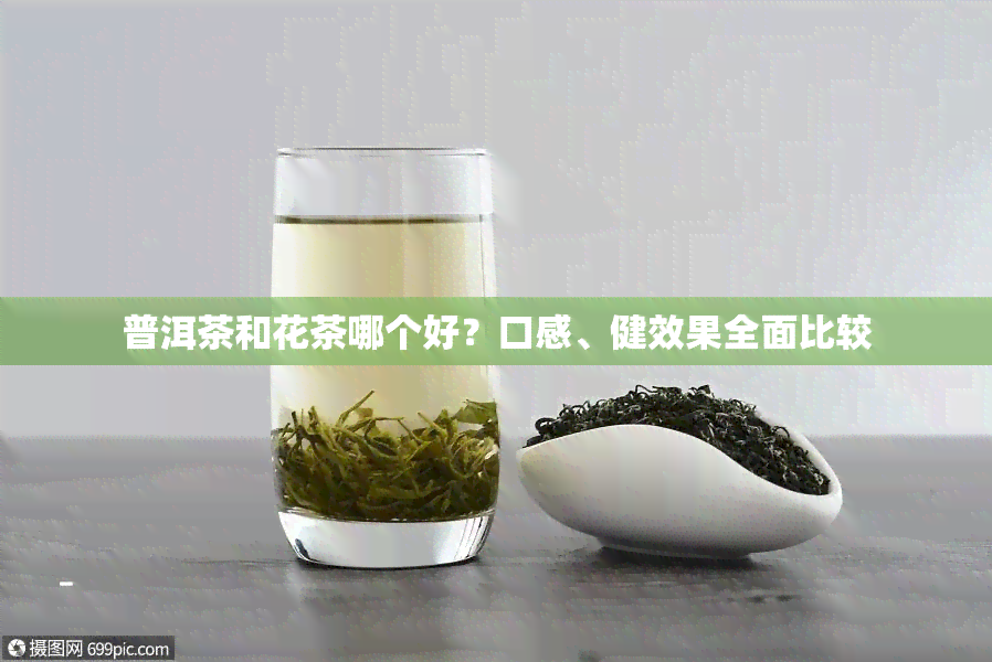 普洱茶和花茶哪个好？口感、健效果全面比较