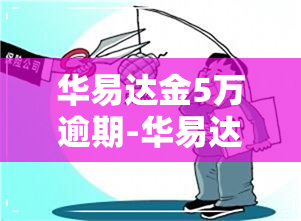 华易达金5万逾期-华易达金5万逾期了怎么办