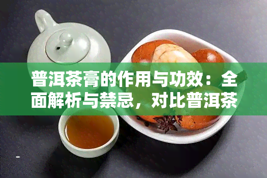 普洱茶膏的作用与功效：全面解析与禁忌，对比普洱茶，哪个更优?