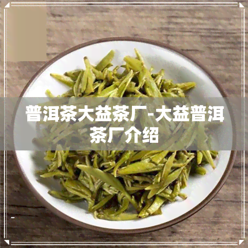 普洱茶大益茶厂-大益普洱茶厂介绍