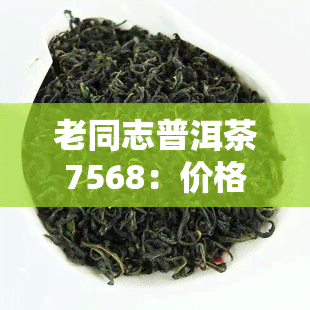 老同志普洱茶7568：价格全览