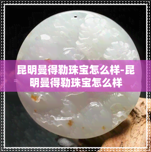 昆明曼得勒珠宝怎么样-昆明曼得勒珠宝怎么样