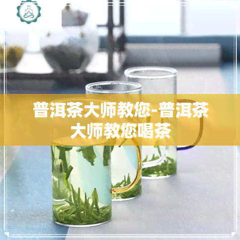 普洱茶大师教您-普洱茶大师教您喝茶