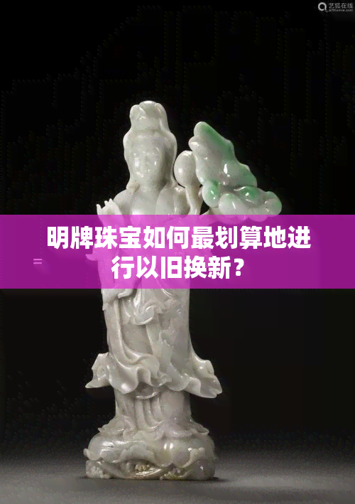 明牌珠宝如何最划算地进行以旧换新？