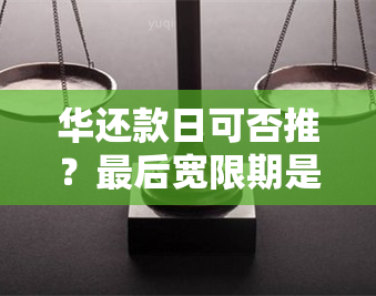 华还款日可否推？最后宽限期是多久？