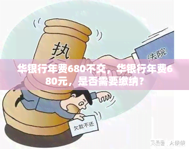 华银行年费680不交，华银行年费680元，是否需要缴纳？