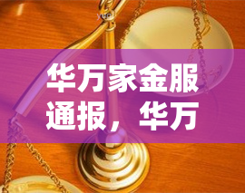 华万家金服通报，华万家金服通报发布：揭示行业最新动态与风险提示