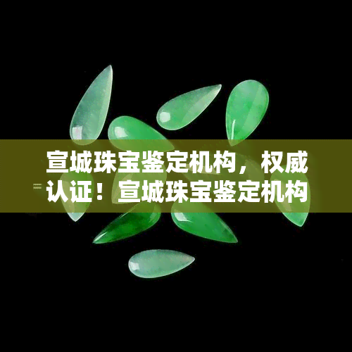 宣城珠宝鉴定机构，权威认证！宣城珠宝鉴定机构，为您提供精准的宝石鉴定服务