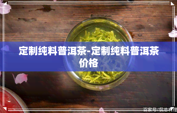 定制纯料普洱茶-定制纯料普洱茶价格