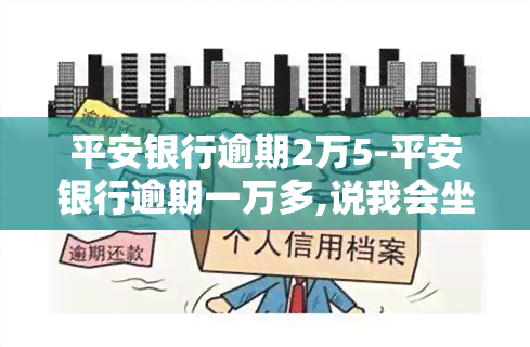 平安银行逾期2万5-平安银行逾期一万多,说我会坐牢 贴吧