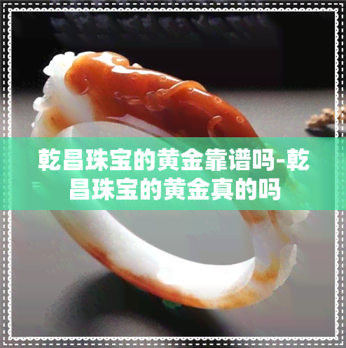 乾昌珠宝的黄金靠谱吗-乾昌珠宝的黄金真的吗