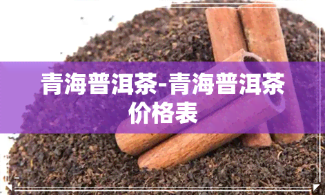 青海普洱茶-青海普洱茶价格表