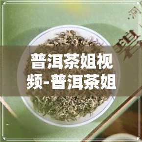 普洱茶姐视频-普洱茶姐视频大全