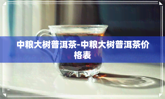 中粮大树普洱茶-中粮大树普洱茶价格表