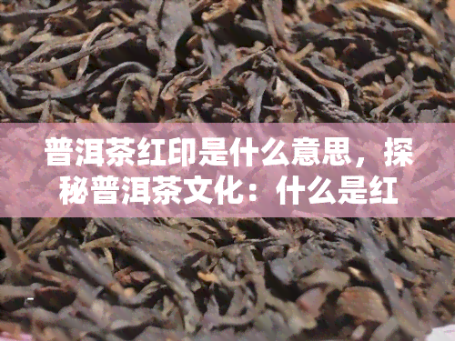 普洱茶红印是什么意思，探秘普洱茶文化：什么是红印普洱？