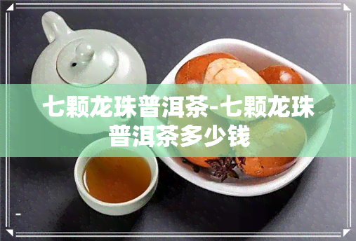 七颗龙珠普洱茶-七颗龙珠普洱茶多少钱