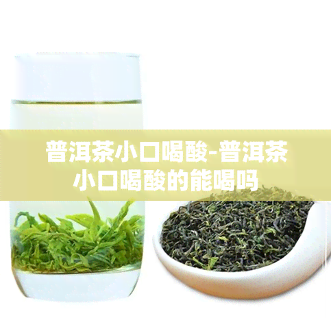 普洱茶小口喝酸-普洱茶小口喝酸的能喝吗