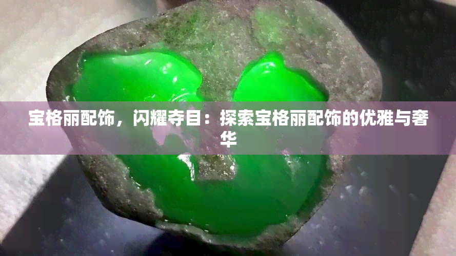 宝格丽配饰，闪耀夺目：探索宝格丽配饰的优雅与奢华