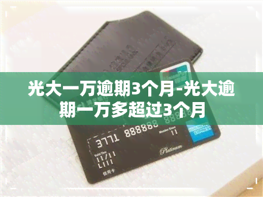 光大一万逾期3个月-光大逾期一万多超过3个月