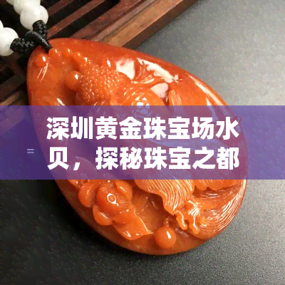 深圳黄金珠宝场水贝，探秘珠宝之都：深圳水贝黄金珠宝场的魅力