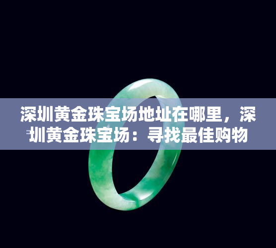 深圳黄金珠宝场地址在哪里，深圳黄金珠宝场：寻找更佳购物地点！