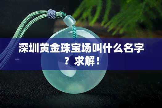 深圳黄金珠宝场叫什么名字？求解！