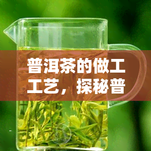 普洱茶的做工工艺，探秘普洱茶：精的制作工艺与独特的陈化过程