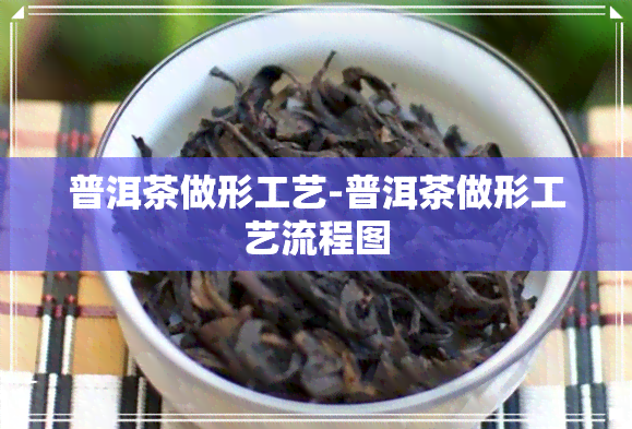 普洱茶做形工艺-普洱茶做形工艺流程图