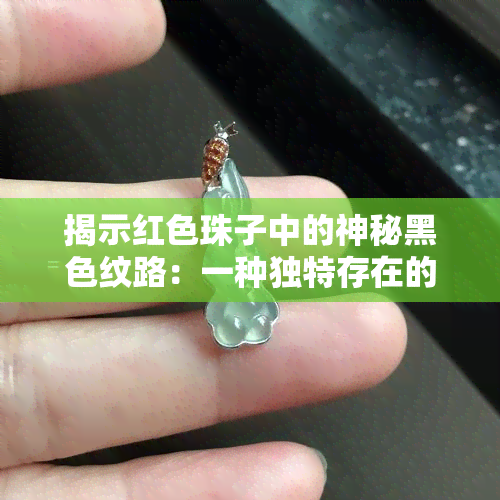 揭示红色珠子中的神秘黑色纹路：一种独特存在的现象