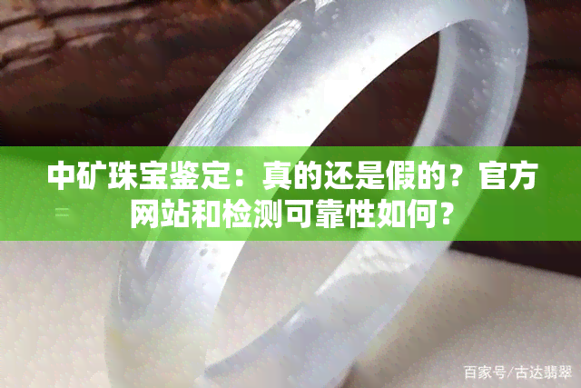 中矿珠宝鉴定：真的还是假的？官方网站和检测可靠性如何？