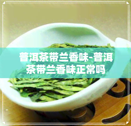 普洱茶带兰香味-普洱茶带兰香味正常吗