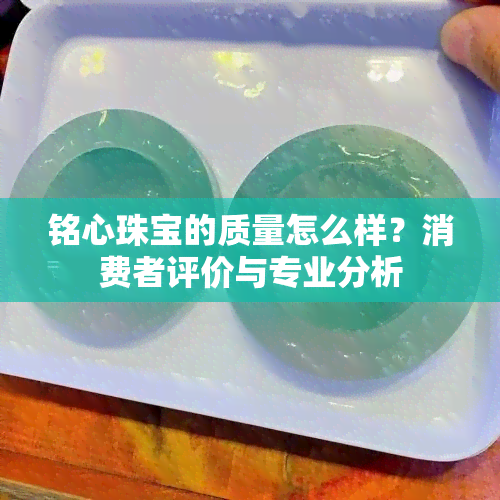 铭心珠宝的质量怎么样？消费者评价与专业分析