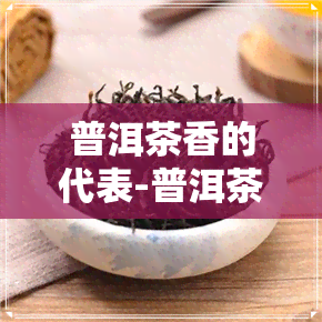 普洱茶香的代表-普洱茶香的代表茶是什么