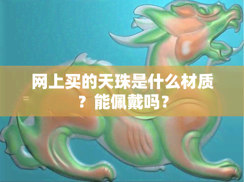 网上买的天珠是什么材质？能佩戴吗？