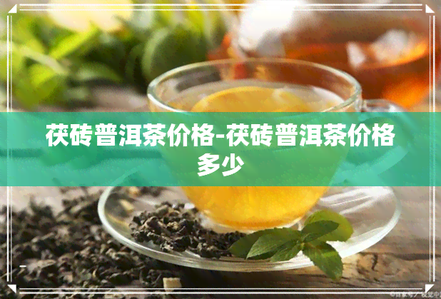 茯砖普洱茶价格-茯砖普洱茶价格多少