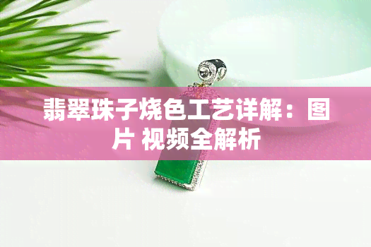 翡翠珠子烧色工艺详解：图片 视频全解析