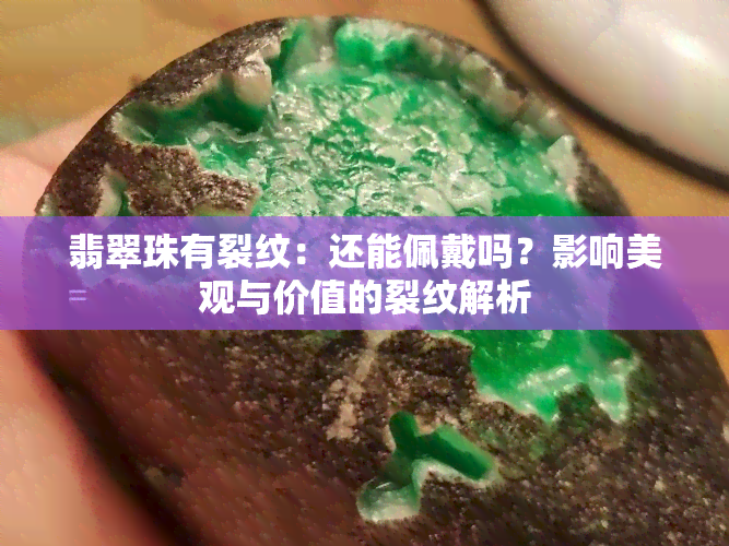 翡翠珠有裂纹：还能佩戴吗？影响美观与价值的裂纹解析