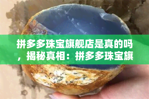 拼多多珠宝旗舰店是真的吗，揭秘真相：拼多多珠宝旗舰店是否可信？