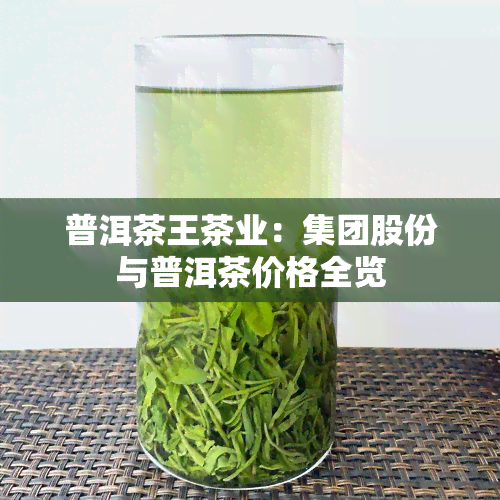 普洱茶王茶业：集团股份与普洱茶价格全览