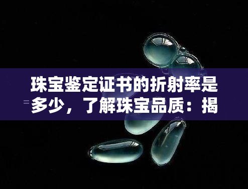 珠宝鉴定证书的折射率是多少，了解珠宝品质：揭秘珠宝鉴定证书中的折射率数值