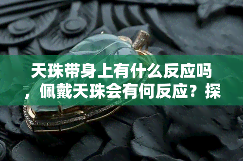 天珠带身上有什么反应吗，佩戴天珠会有何反应？探究其神秘力量与影响