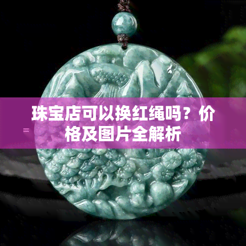 珠宝店可以换红绳吗？价格及图片全解析