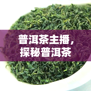 普洱茶主播，探秘普洱茶文化：深入了解普洱茶主播的世界