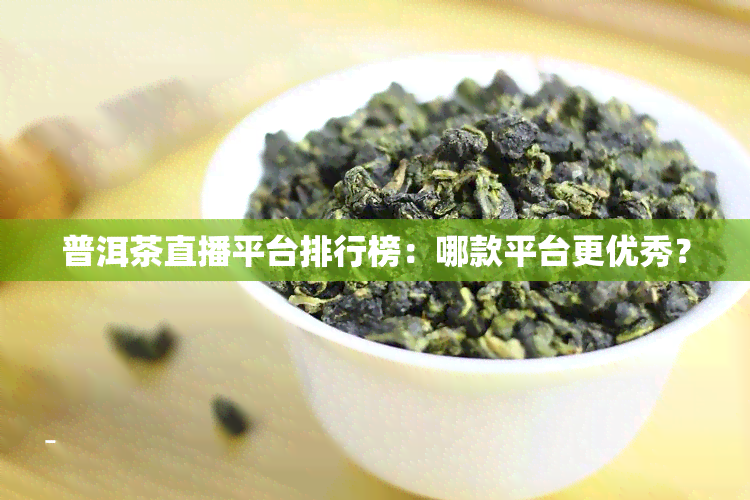 普洱茶直播平台排行榜：哪款平台更优秀？