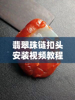 翡翠珠链扣头安装视频教程：详细讲解步骤