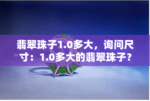 翡翠珠子1.0多大，询问尺寸：1.0多大的翡翠珠子？