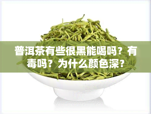 普洱茶有些很黑能喝吗？有吗？为什么颜色深？