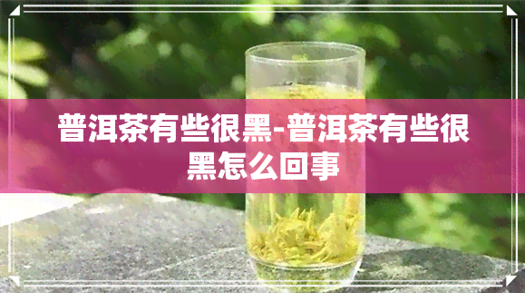 普洱茶有些很黑-普洱茶有些很黑怎么回事