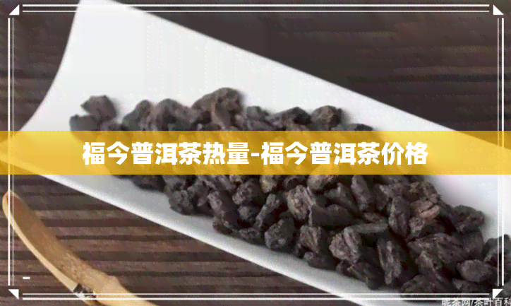 福今普洱茶热量-福今普洱茶价格